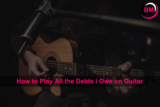 How to Play All the Debts I Owe on Guitar (Step by Step)