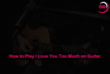 How to Play I Love You Too Much on Guitar (Beginner’s Guide)