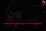 How to Play Looking Out for You on Guitar (Step by Step)