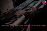 How to Play Popular Songs on Piano – Easy and Fun!